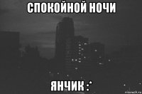 спокойной ночи янчик :*