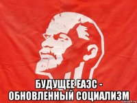  будущее еаэс - обновленный социализм