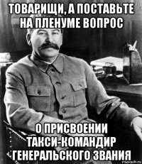 товарищи, а поставьте на пленуме вопрос о присвоении такси-командир генеральского звания