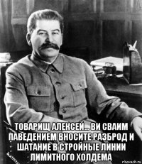  товарищ алексей... ви сваим паведением вносите разброд и шатание в стройные линии лимитного холдема