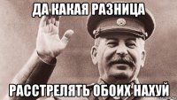 да какая разница расстрелять обоих нахуй