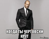  когда ты чертовски крут