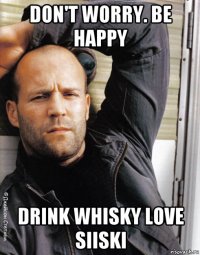 don't worry. be happy drink whisky love siiski