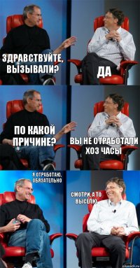 Здравствуйте, вызывали? Да По какой причине? Вы не отработали хоз часы Я отработаю, обязательно Смотри, а то выселю