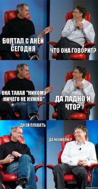 Болтал с Аней сегодня Что она говорит? Она такая "никому ничего не нужно" Да ладно и что? Да ей плевать Да неужели ?