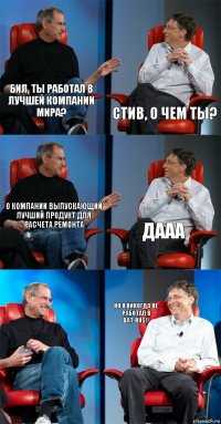 Бил, ты работал в лучшей компании Мира? Стив, о чем ты? О компании выпускающий лучший продукт для расчета ремонта Дааа  Но я никогда не работал в DAT-Rus!!