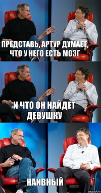 Представь, Артур думает, что у него есть мозг И что он найдет девушку Наивный