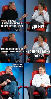 Слыхал,
в России запустили Iphone 5 Russian Edition Да ну! Там вместо приветсвия
"Превед" нарисовалось Ну а недостатки есть? Только один. Разработчики. 