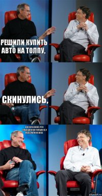 Решили купить авто на толпу,  скинулись,  в итоги узнал, что скидывался только я, а поделили на всех 