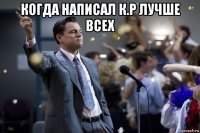 когда написал к.р лучше всех 