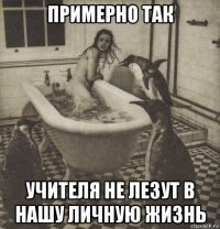 примерно так учителя не лезут в нашу личную жизнь