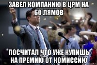 завел компанию в црм на 60 лямов посчитал что уже купишь на премию от комиссию