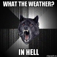 what the weather? in hell