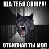 ща тебя сожру! отбивная ты моя