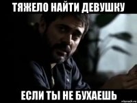 тяжело найти девушку если ты не бухаешь