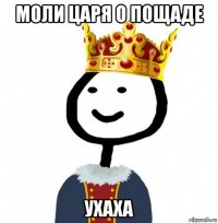 моли царя о пощаде ухаха