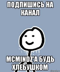 подпишись на канал mcmindz'a будь хлебушком