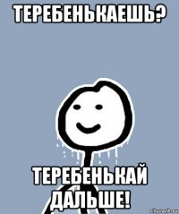 теребенькаешь? теребенькай дальше!