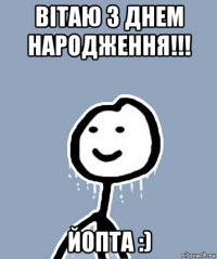 вітаю з днем народження!!! йопта :)