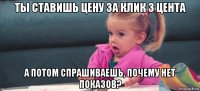 ты ставишь цену за клик 3 цента а потом спрашиваешь, почему нет показов?