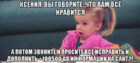 ксения, вы говорите, что вам всё нравится а потом звоните и просите всё исправить и дополнить +100500 gb информации на сайт?!