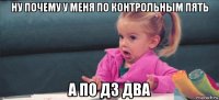 ну почему у меня по контрольным пять а по дз два