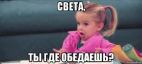 света, ты где обедаешь?