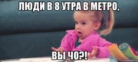 люди в 8 утра в метро, вы чо?!