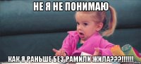 не я не понимаю как я раньше без рамили жила???!!!!!!