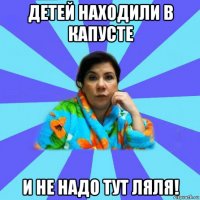 детей находили в капусте и не надо тут ляля!