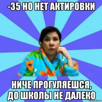 -35 но нет актировки ниче прогуляешся, до школы не далеко