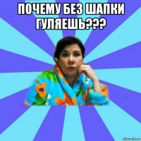 почему без шапки гуляешь??? 