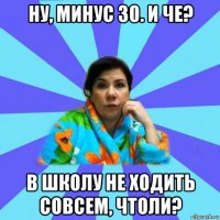 ну, минус 30. и че? в школу не ходить совсем, чтоли?