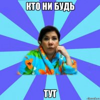 кто ни будь тут