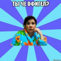 ты че офигел? 