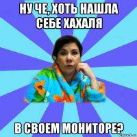 ну че, хоть нашла себе хахаля в своем мониторе?