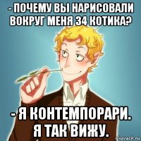 - почему вы нарисовали вокруг меня 34 котика? - я контемпорари. я так вижу.