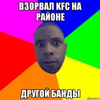 взорвал kfc на районе другой банды