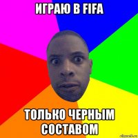 играю в fifa только черным составом