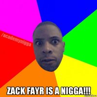  zack fayr is a nigga!!!