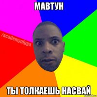 мавтун ты толкаешь насвай