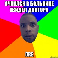 очнулся в больнице увидел доктора dre