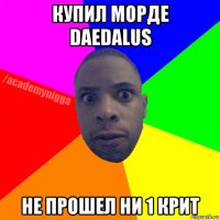 купил морде daedalus не прошел ни 1 крит