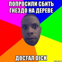 попросили сбить гнездо на дереве достал dick