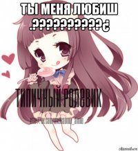 ты меня любиш .??????????¿ 