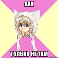 аах только не там