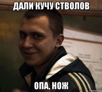 дали кучу стволов опа, нож