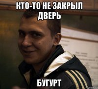 кто-то не закрыл дверь бугурт