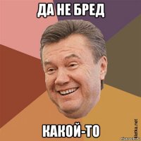 да не бред какой-то