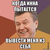 когда инна пытается вывести меня из себя